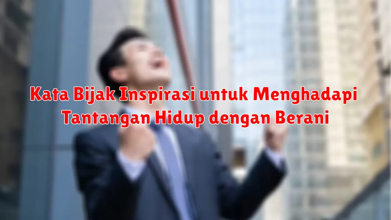 Kata Bijak Inspirasi untuk Menghadapi Tantangan Hidup dengan Berani
