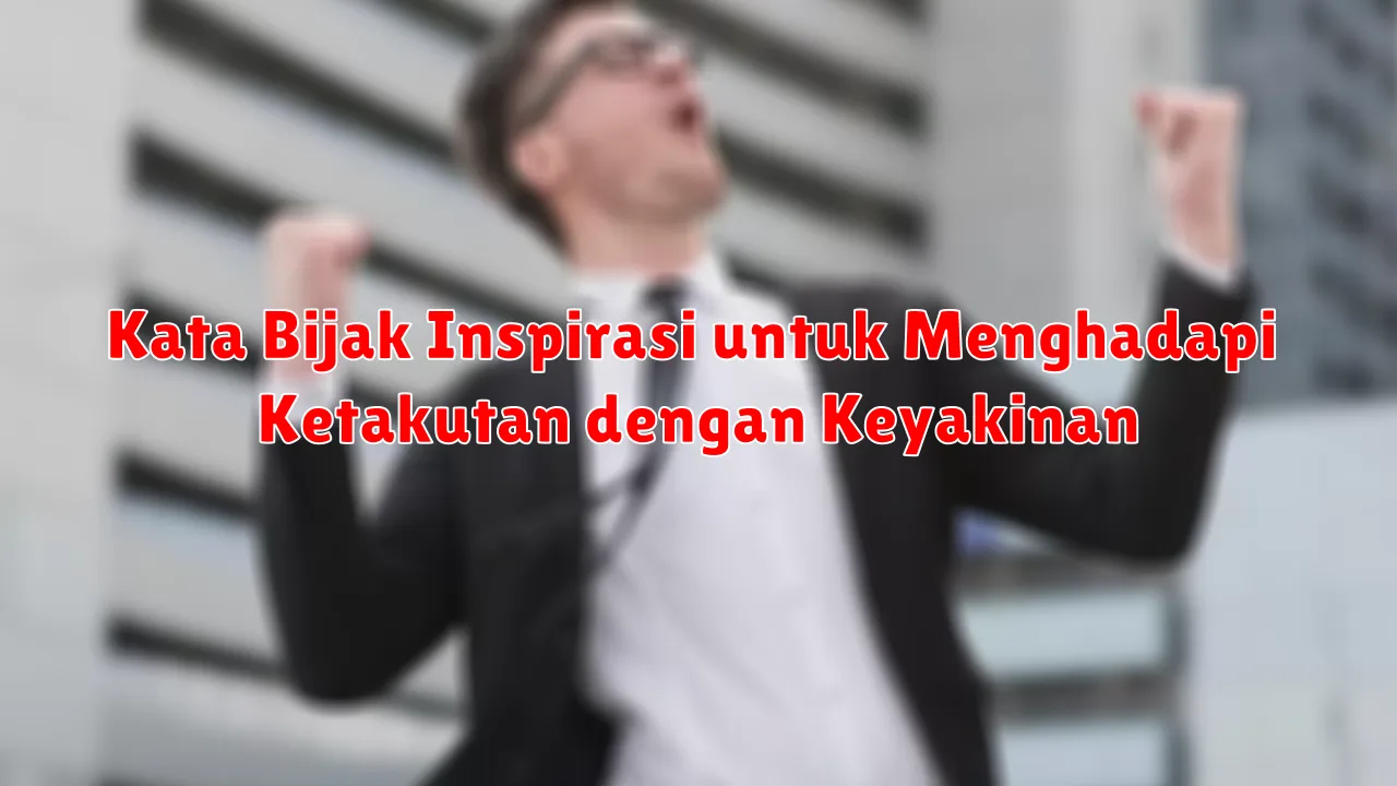 Kata Bijak Inspirasi untuk Menghadapi Ketakutan dengan Keyakinan
