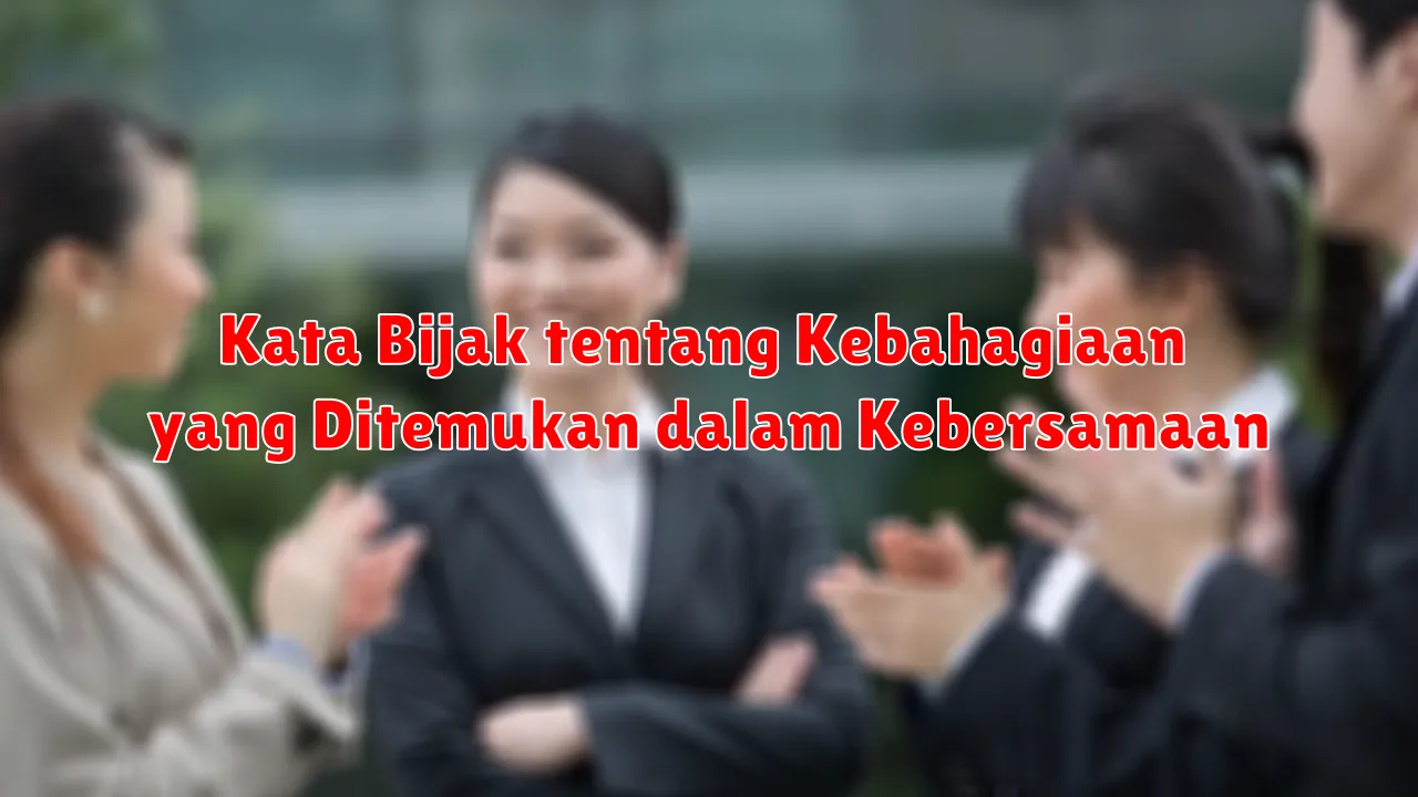 Kata Bijak tentang Kebahagiaan yang Ditemukan dalam Kebersamaan