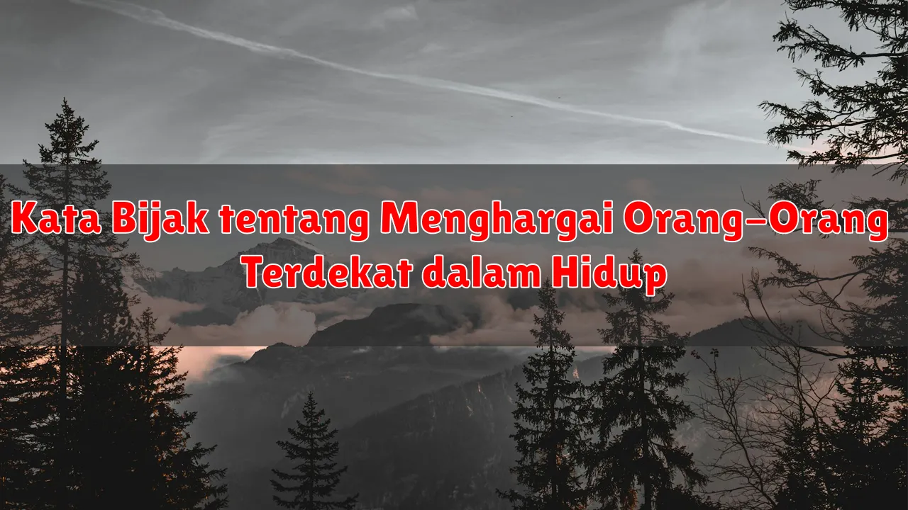Kata Bijak tentang Menghargai Orang-Orang Terdekat dalam Hidup