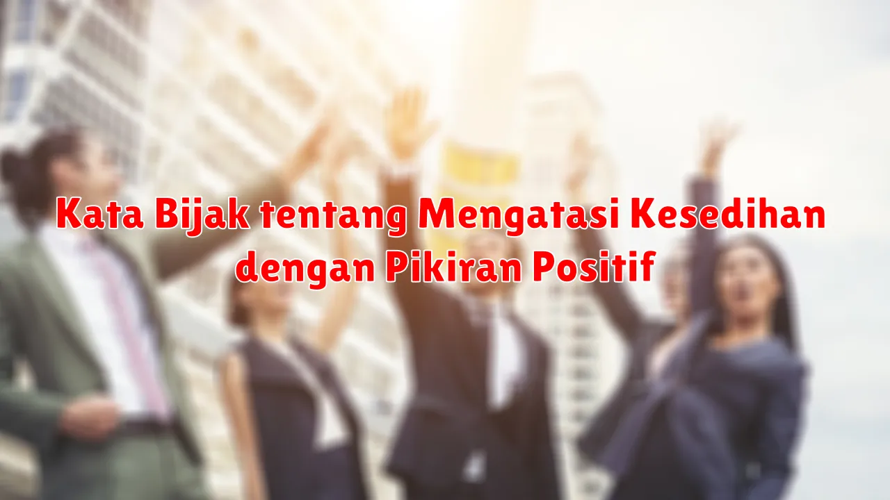 Kata Bijak tentang Mengatasi Kesedihan dengan Pikiran Positif