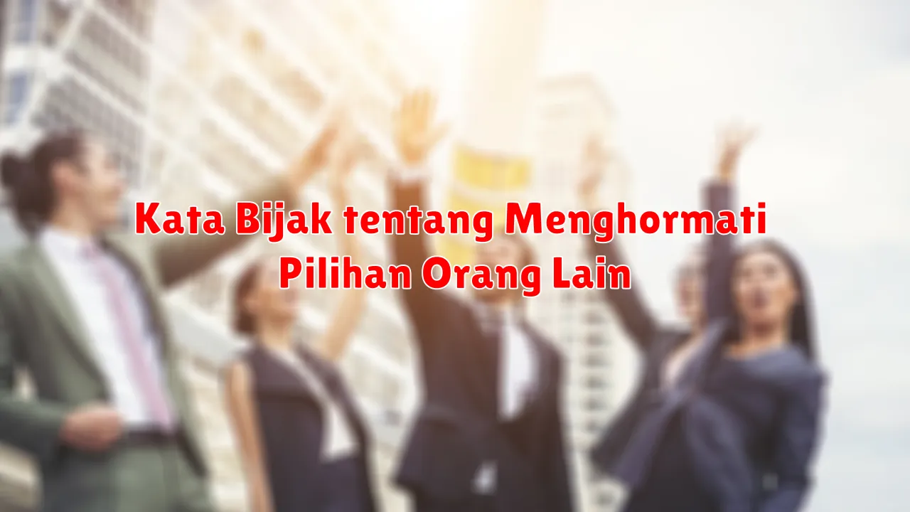 Kata Bijak tentang Menghormati Pilihan Orang Lain