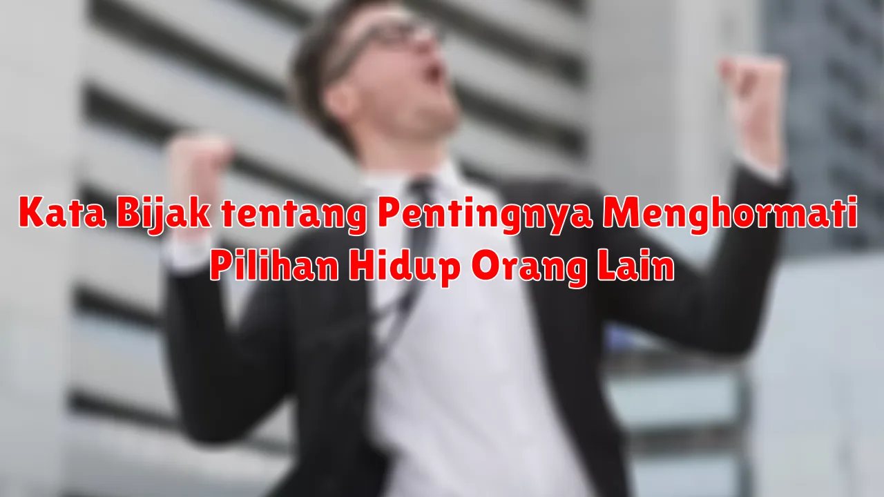 Kata Bijak tentang Pentingnya Menghormati Pilihan Hidup Orang Lain