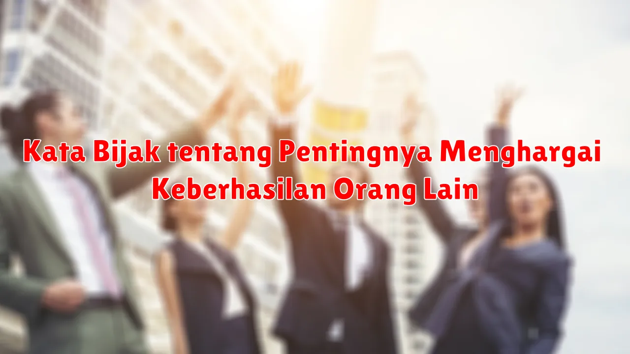 Kata Bijak tentang Pentingnya Menghargai Keberhasilan Orang Lain
