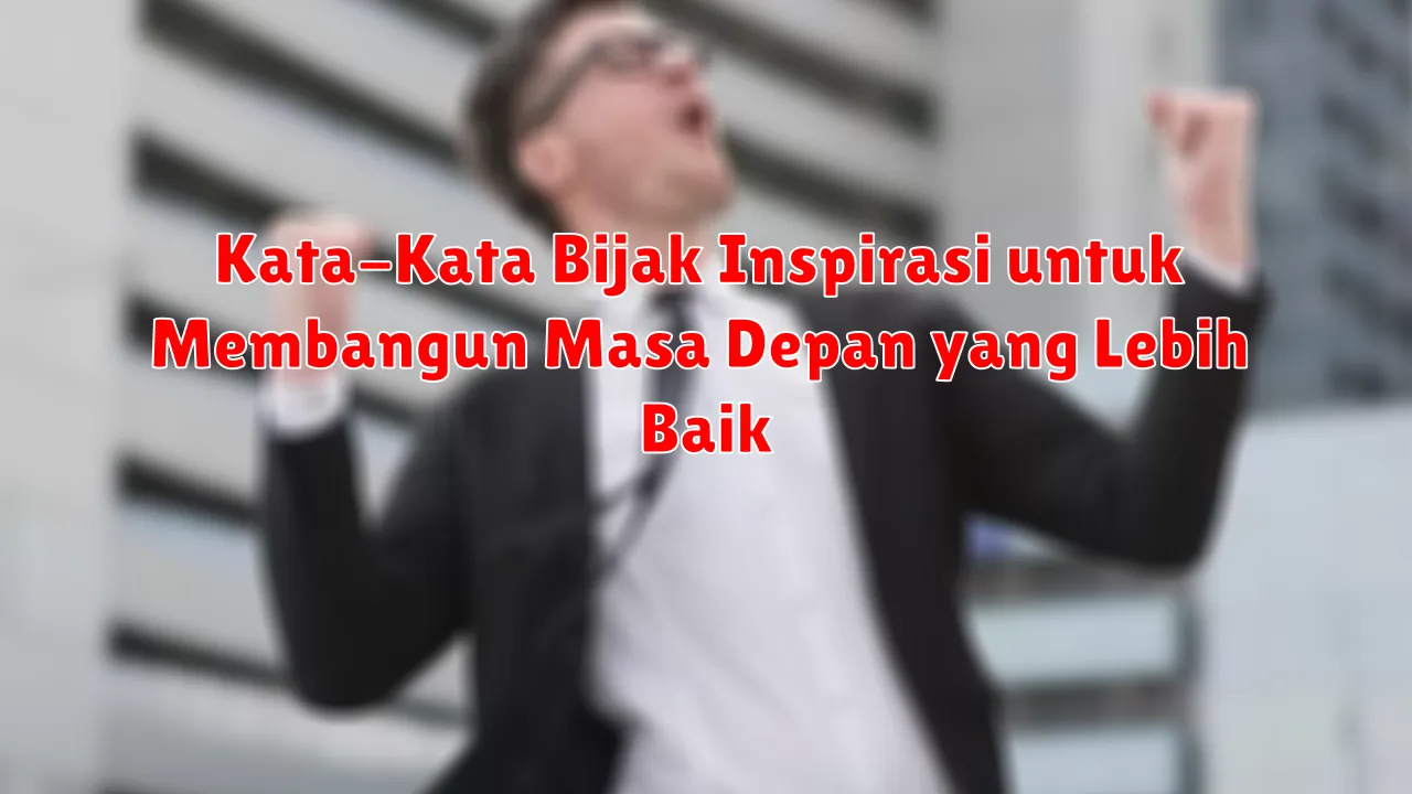 Kata-Kata Bijak Inspirasi untuk Membangun Masa Depan yang Lebih Baik