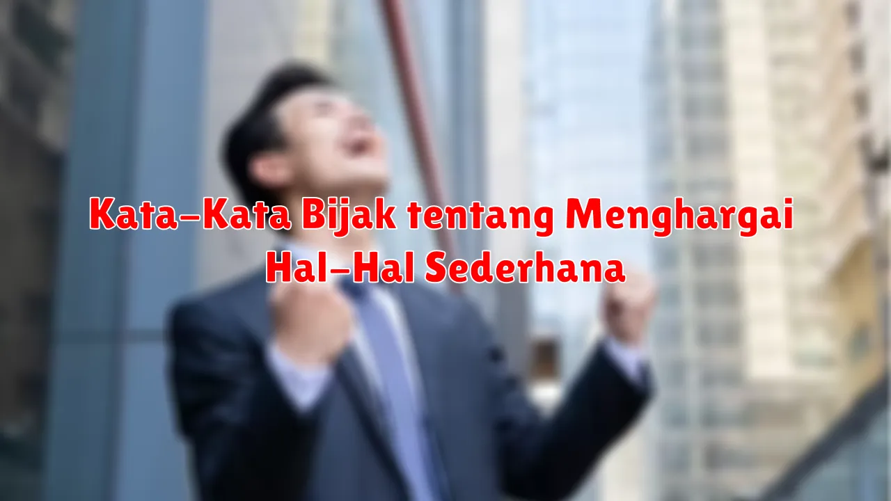 Kata-Kata Bijak tentang Menghargai Hal-Hal Sederhana
