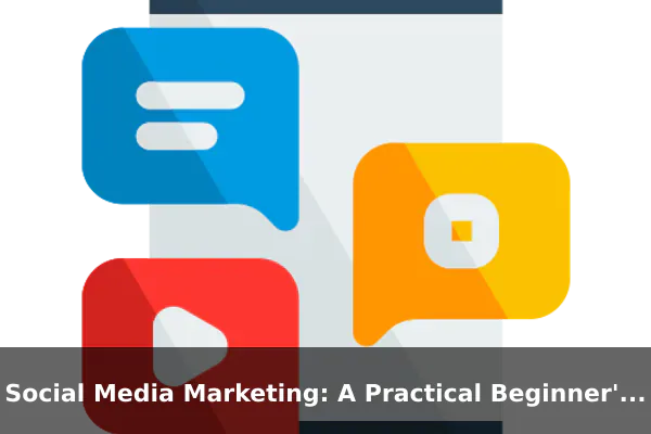 Social Media Marketing: A Practical Beginner's Guide