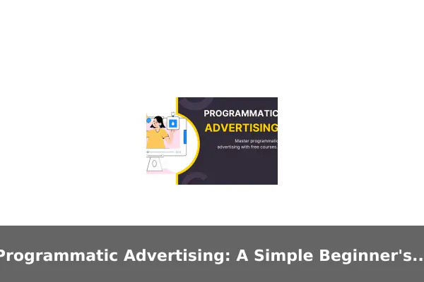 Programmatic Advertising: A Simple Beginner's Explanation