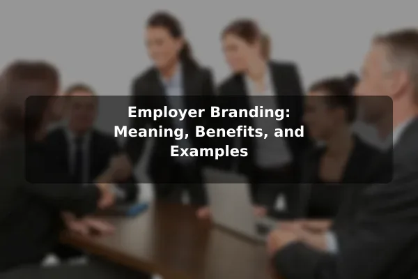 Employer Branding: Meaning, Benefits, and Examples