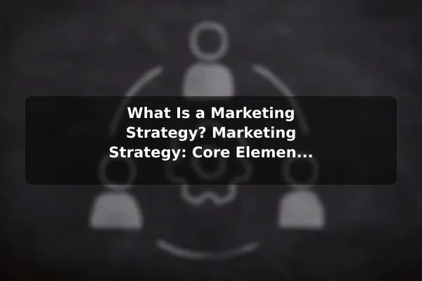 What Is a Marketing Strategy? Marketing Strategy: Core Elements, Meaning, and Examples