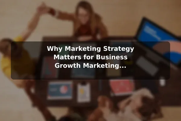 Why Marketing Strategy Matters for Business Growth Marketing Strategy: Core Elements, Meaning, and Examples
