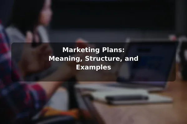 Marketing Plans: Meaning, Structure, and Examples