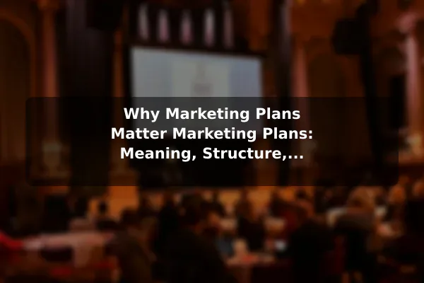 Why Marketing Plans Matter Marketing Plans: Meaning, Structure, and Examples