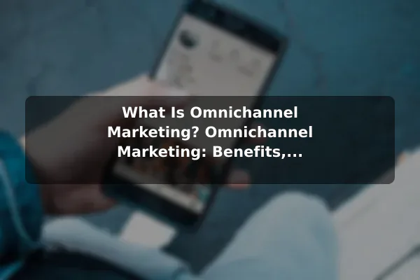 What Is Omnichannel Marketing? Omnichannel Marketing: Benefits, Meaning, and Examples