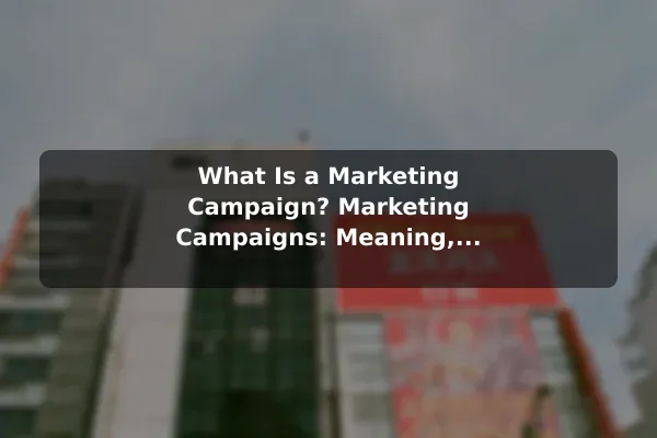 What Is a Marketing Campaign? Marketing Campaigns: Meaning, Types, and Examples