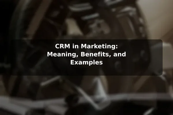 CRM in Marketing: Meaning, Benefits, and Examples