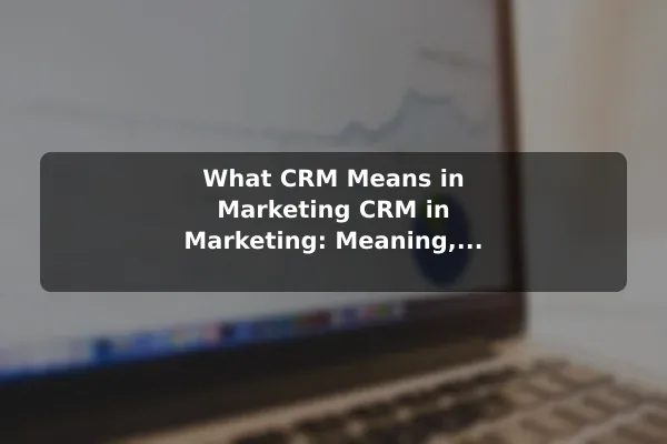 What CRM Means in Marketing CRM in Marketing: Meaning, Benefits, and Examples