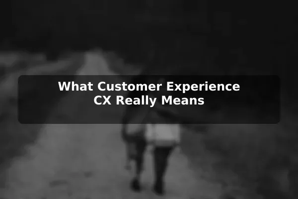 What Customer Experience (CX) Really Means
