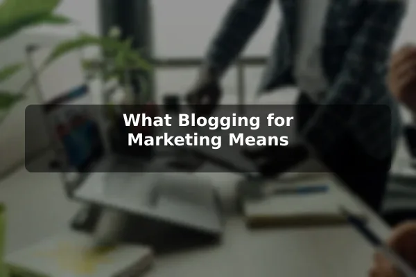 What Blogging for Marketing Means