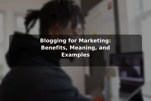 Blogging for Marketing: Benefits, Meaning, and Examples