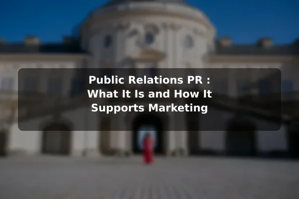 Public Relations (PR): What It Is and How It Supports Marketing
