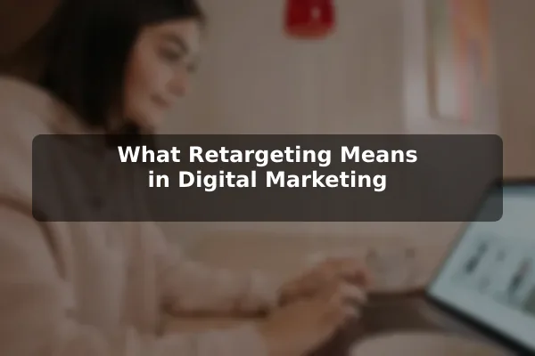 What Retargeting Means in Digital Marketing