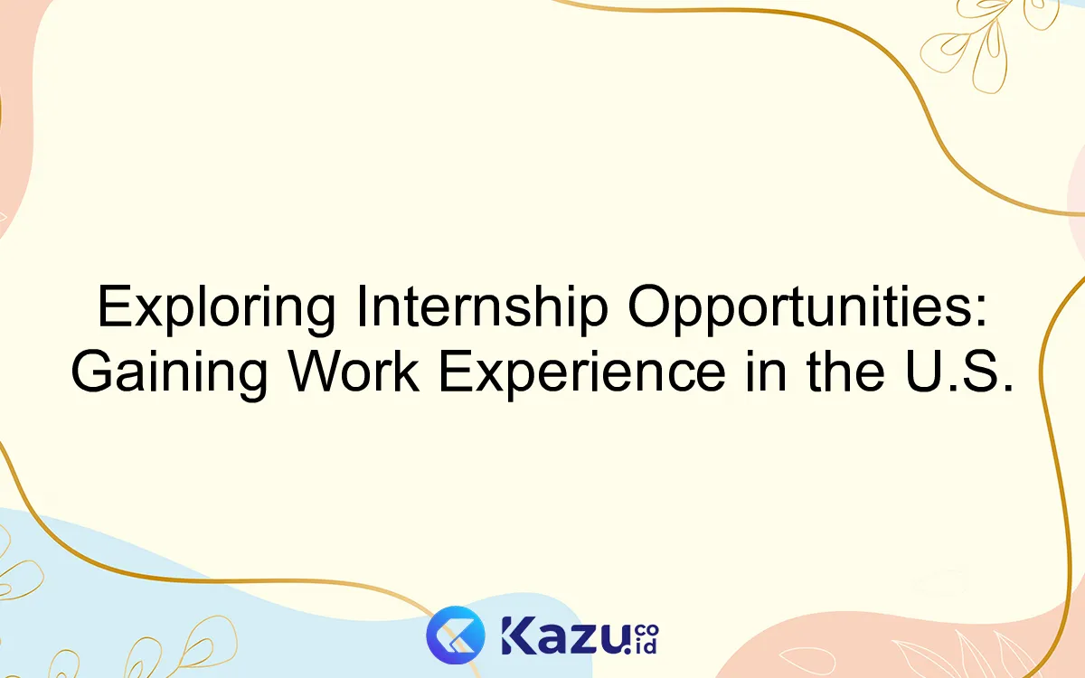 Exploring Internship Opportunities: Gaining Work Experience in the U.S.