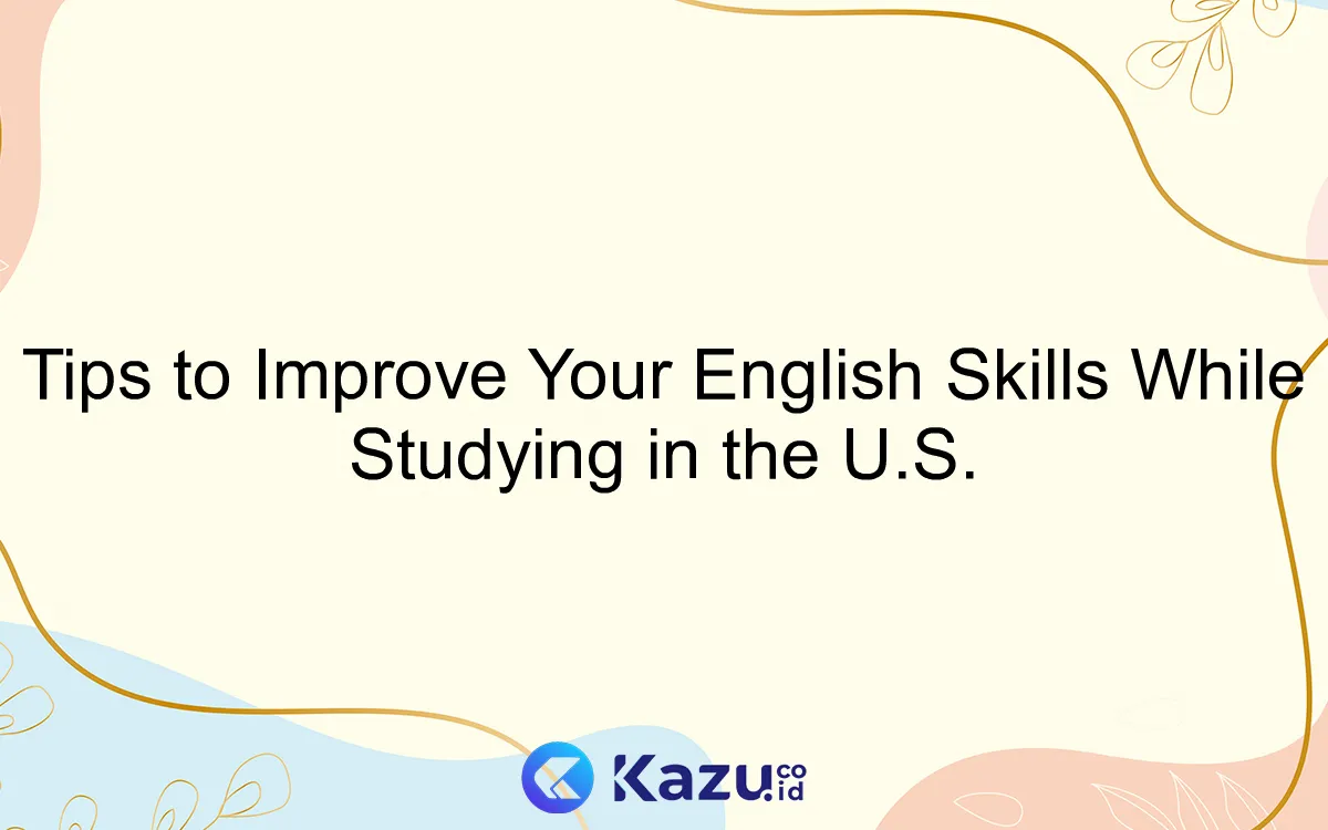 Tips to Improve Your English Skills While Studying in the U.S.